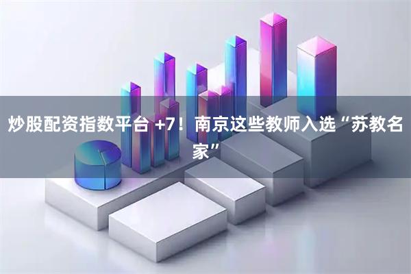 炒股配资指数平台 +7！南京这些教师入选“苏教名家”