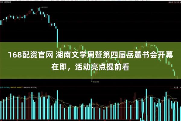 168配资官网 湖南文学周暨第四届岳麓书会开幕在即，活动亮点提前看