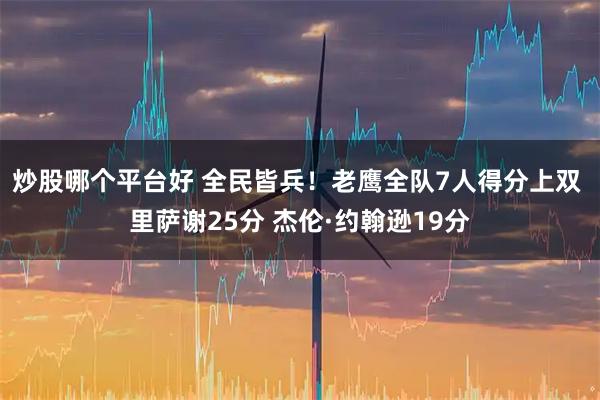 炒股哪个平台好 全民皆兵！老鹰全队7人得分上双 里萨谢25分 杰伦·约翰逊19分