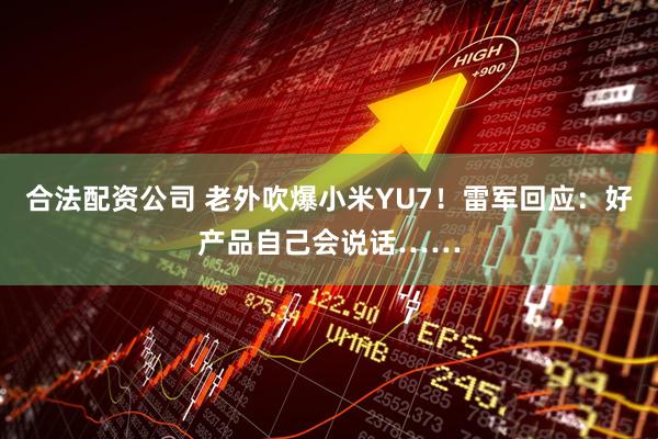 合法配资公司 老外吹爆小米YU7！雷军回应：好产品自己会说话……