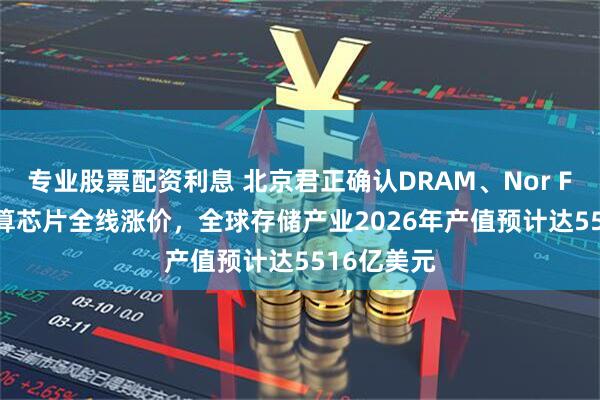 专业股票配资利息 北京君正确认DRAM、Nor Flash、计算芯片全线涨价，全球存储产业2026年产值预计达5516亿美元
