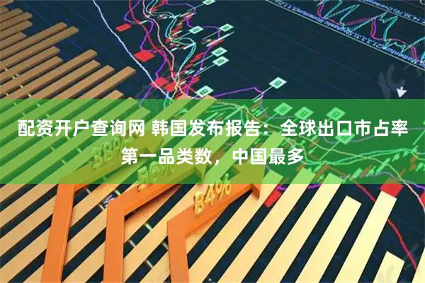 配资开户查询网 韩国发布报告：全球出口市占率第一品类数，中国最多