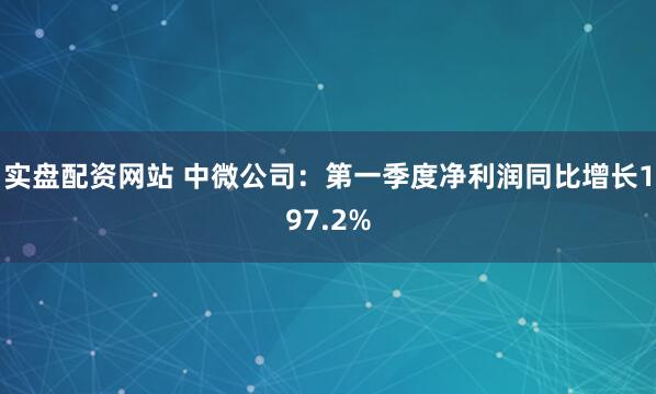 实盘配资网站 中微公司：第一季度净利润同比增长197.2%